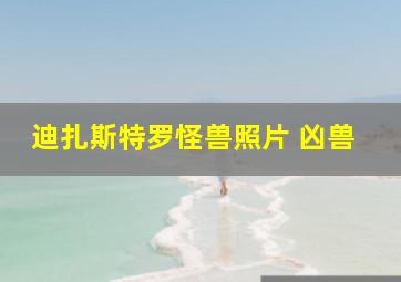 迪扎斯特罗怪兽照片 凶兽